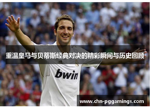 重温皇马与贝蒂斯经典对决的精彩瞬间与历史回顾 重温皇马与贝蒂斯经典对决的精彩瞬间与历史回顾