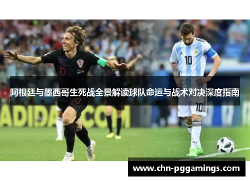 阿根廷与墨西哥生死战全景解读球队命运与战术对决深度指南 阿根廷与墨西哥生死战全景解读球队命运与战术对决深度指南