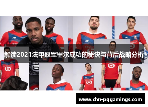 解读2021法甲冠军里尔成功的秘诀与背后战略分析 解读2021法甲冠军里尔成功的秘诀与背后战略分析