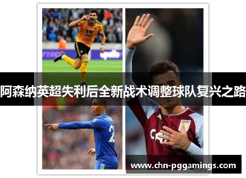 阿森纳英超失利后全新战术调整球队复兴之路 阿森纳英超失利后全新战术调整球队复兴之路