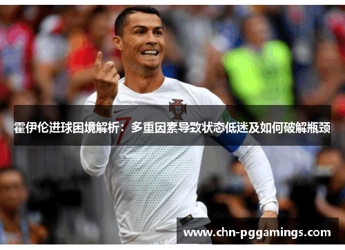 霍伊伦进球困境解析：多重因素导致状态低迷及如何破解瓶颈