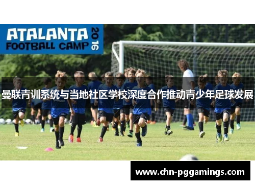 曼联青训系统与当地社区学校深度合作推动青少年足球发展 曼联青训系统与当地社区学校深度合作推动青少年足球发展