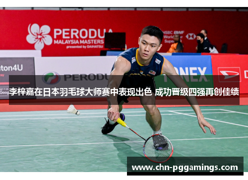 李梓嘉在日本羽毛球大师赛中表现出色 成功晋级四强再创佳绩