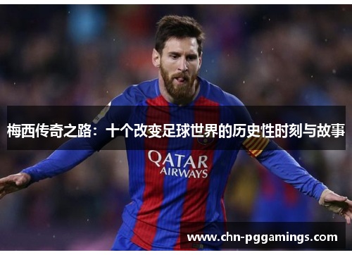梅西传奇之路：十个改变足球世界的历史性时刻与故事