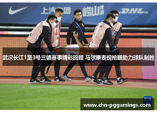 武汉长江1至3号三镇赛事精彩回顾 马尔康表现抢眼助力球队制胜 武汉长江1至3号三镇赛事精彩回顾 马尔康表现抢眼助力球队制胜