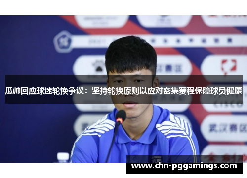 瓜帅回应球迷轮换争议:坚持轮换原则以应对密集赛程保障球员健康 瓜帅回应球迷轮换争议:坚持轮换原则以应对密集赛程保障球员健康